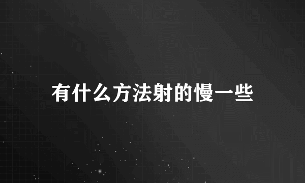 有什么方法射的慢一些