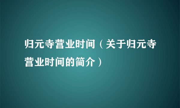 归元寺营业时间（关于归元寺营业时间的简介）