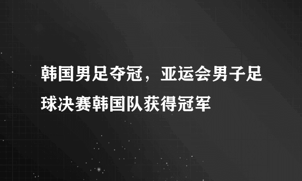 韩国男足夺冠，亚运会男子足球决赛韩国队获得冠军