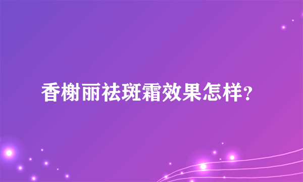 香榭丽祛斑霜效果怎样？