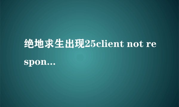 绝地求生出现25client not responding解决办法