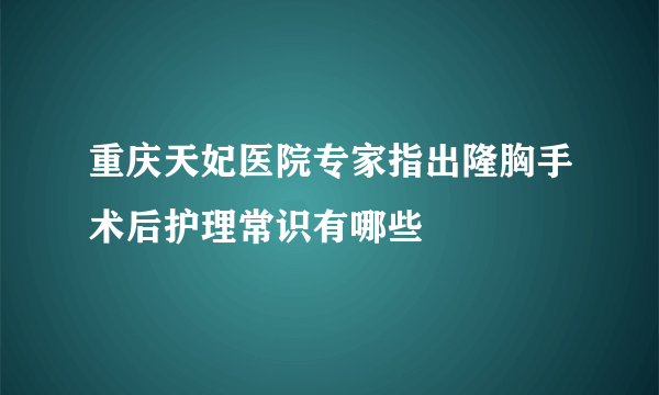 重庆天妃医院专家指出隆胸手术后护理常识有哪些