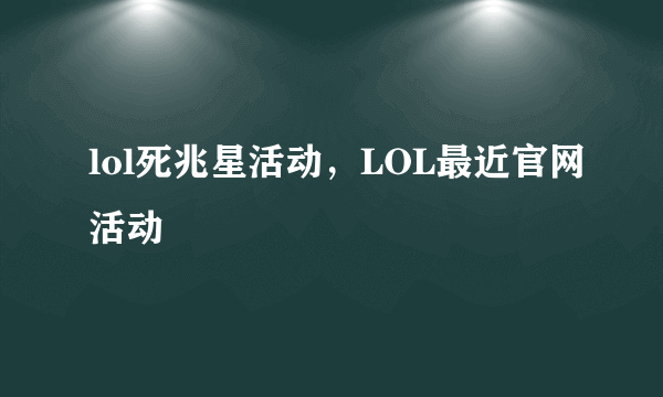 lol死兆星活动，LOL最近官网活动