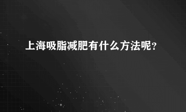 上海吸脂减肥有什么方法呢？