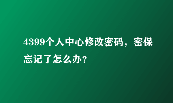 4399个人中心修改密码，密保忘记了怎么办？