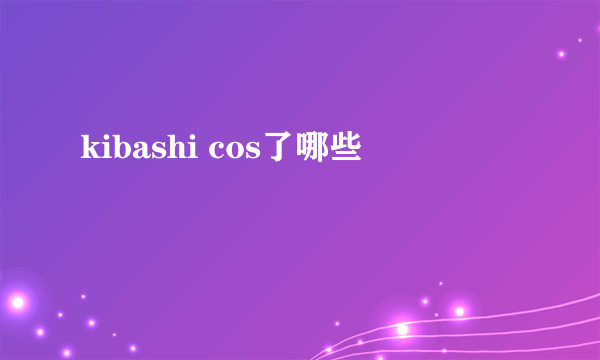 kibashi cos了哪些