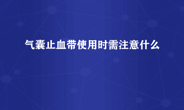 气囊止血带使用时需注意什么