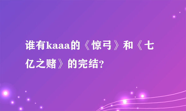 谁有kaaa的《惊弓》和《七亿之赌》的完结？