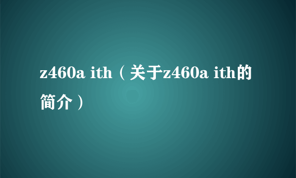 z460a ith（关于z460a ith的简介）