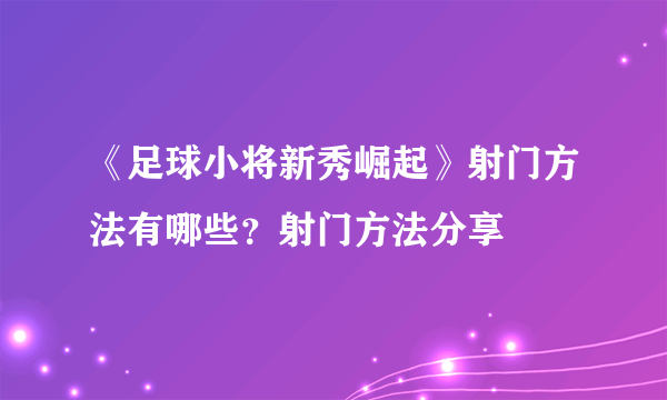 《足球小将新秀崛起》射门方法有哪些？射门方法分享