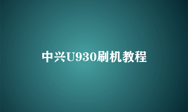 中兴U930刷机教程