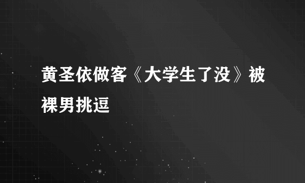 黄圣依做客《大学生了没》被裸男挑逗