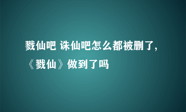 戮仙吧 诛仙吧怎么都被删了,《戮仙》做到了吗