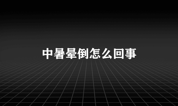 中暑晕倒怎么回事