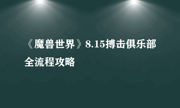 《魔兽世界》8.15搏击俱乐部全流程攻略