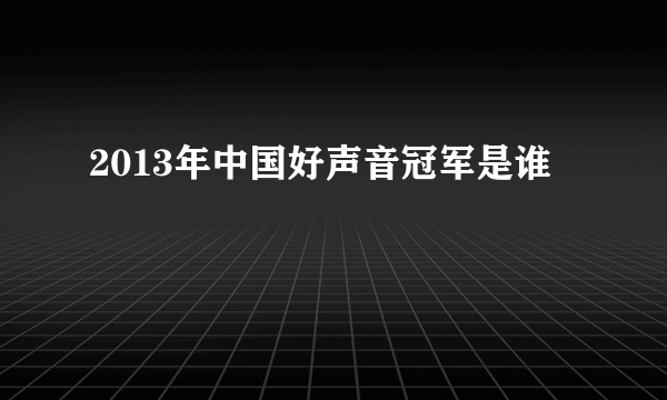 2013年中国好声音冠军是谁