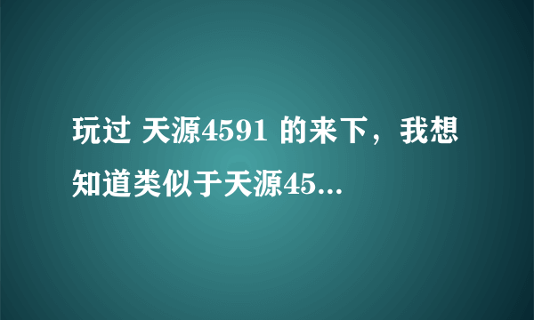 玩过 天源4591 的来下，我想知道类似于天源4591的游戏，里面一样和天源一样有重生车，坦克什么的，