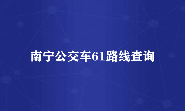 南宁公交车61路线查询