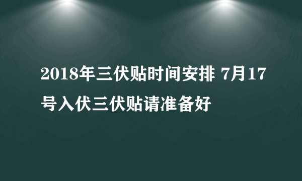 2018年三伏贴时间安排 7月17号入伏三伏贴请准备好