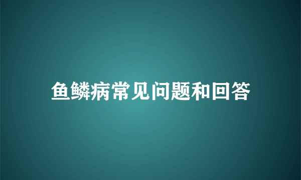 鱼鳞病常见问题和回答