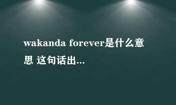 wakanda forever是什么意思 这句话出自哪里讲的什么