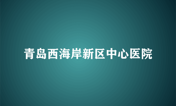 青岛西海岸新区中心医院