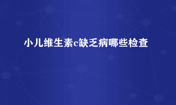 小儿维生素c缺乏病哪些检查