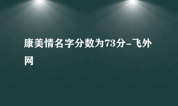 康美情名字分数为73分-飞外网