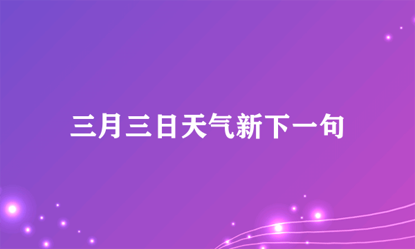 三月三日天气新下一句