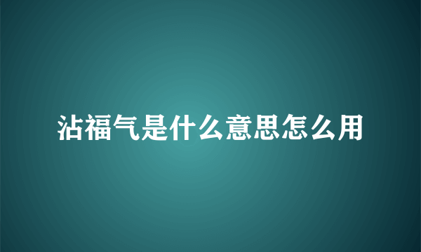 沾福气是什么意思怎么用