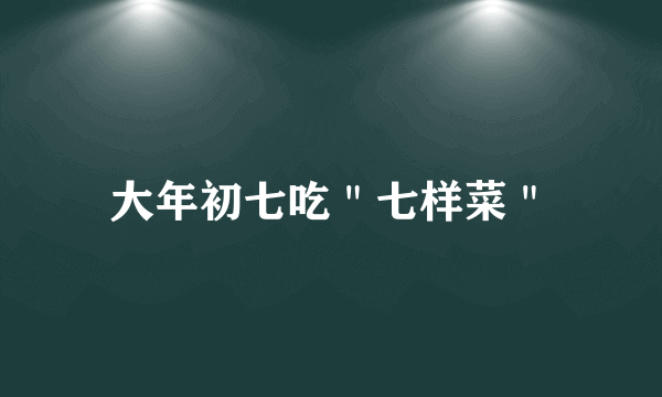 大年初七吃＂七样菜＂