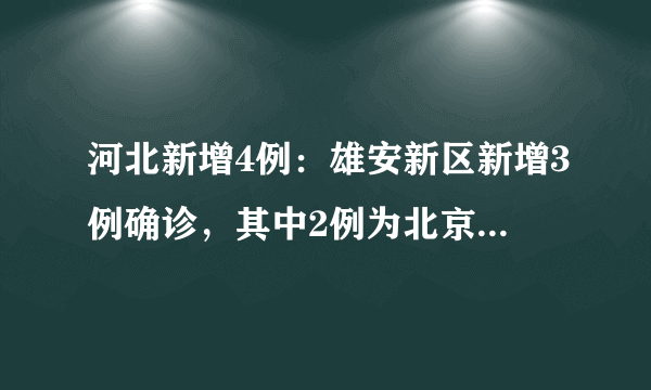 河北新增4例：雄安新区新增3例确诊，其中2例为北京确诊密接者