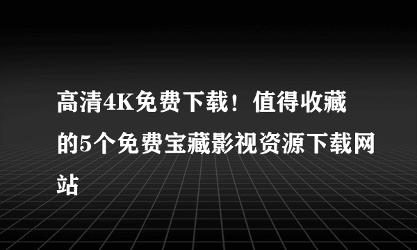 高清4K免费下载！值得收藏的5个免费宝藏影视资源下载网站