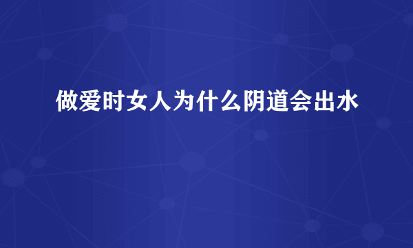 做爱时女人为什么阴道会出水