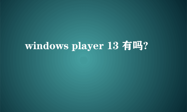 windows player 13 有吗?