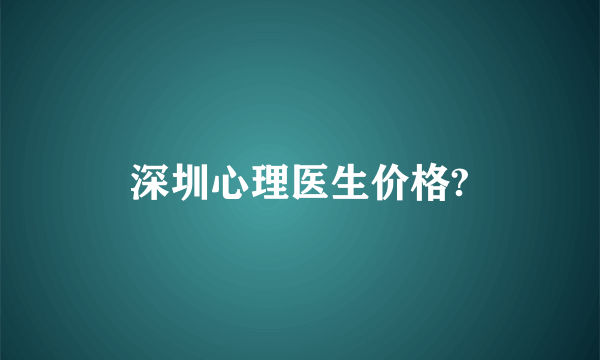 深圳心理医生价格?