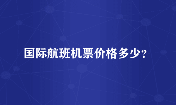 国际航班机票价格多少？