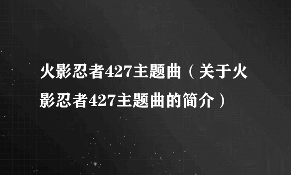 火影忍者427主题曲（关于火影忍者427主题曲的简介）