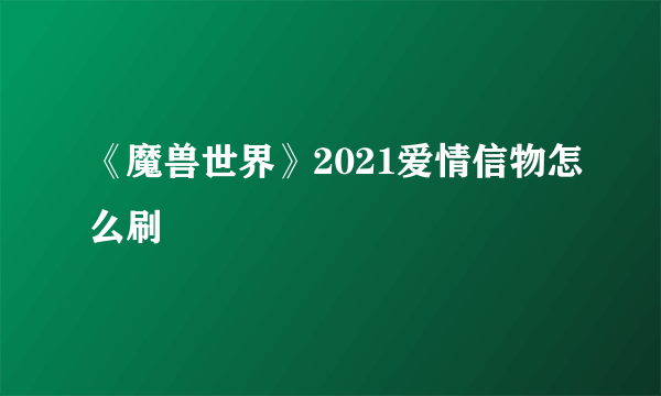 《魔兽世界》2021爱情信物怎么刷