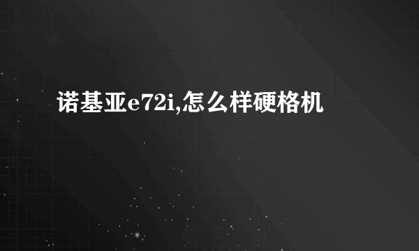 诺基亚e72i,怎么样硬格机