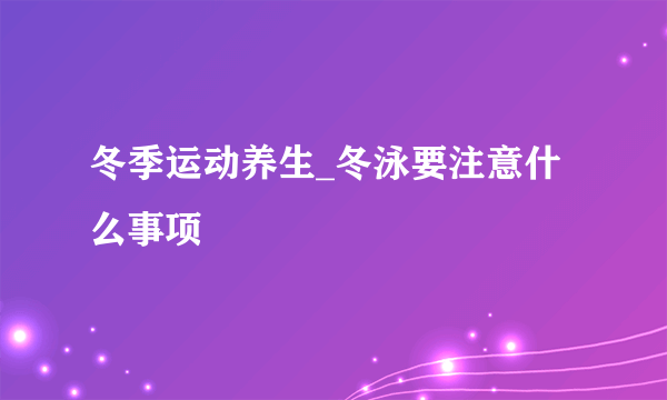 冬季运动养生_冬泳要注意什么事项