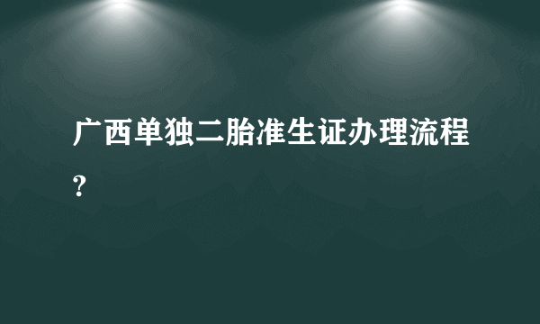 广西单独二胎准生证办理流程?