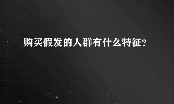 购买假发的人群有什么特征？