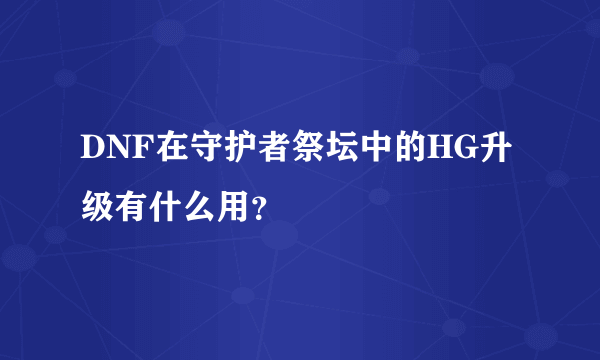 DNF在守护者祭坛中的HG升级有什么用？