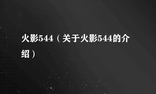 火影544（关于火影544的介绍）