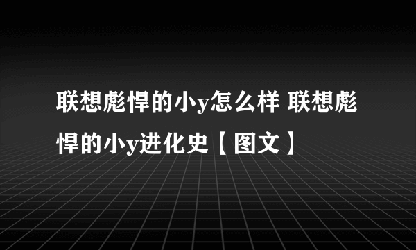 联想彪悍的小y怎么样 联想彪悍的小y进化史【图文】