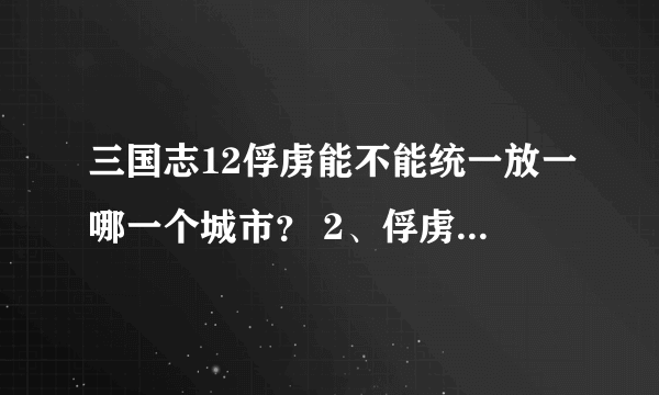 三国志12俘虏能不能统一放一哪一个城市？ 2、俘虏怎么样才能更好更快的成为自己的武将、