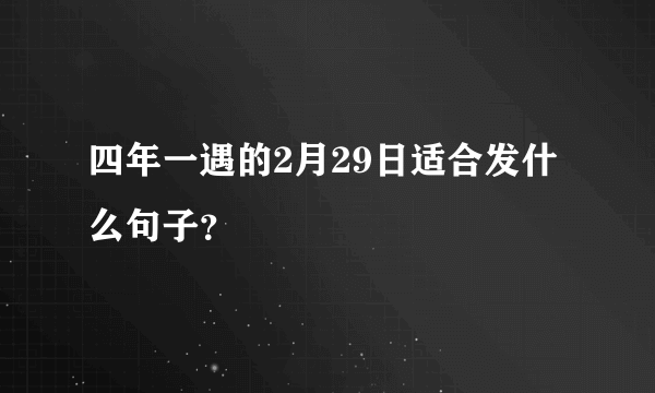 四年一遇的2月29日适合发什么句子？