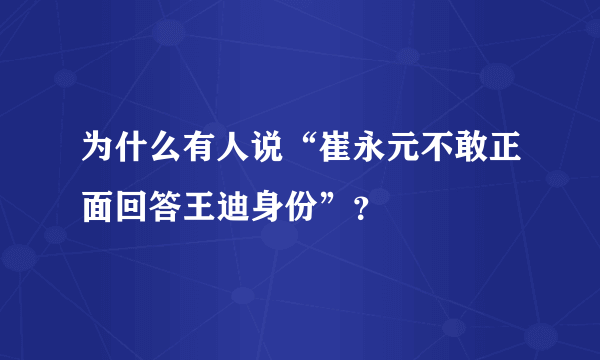 为什么有人说“崔永元不敢正面回答王迪身份”？