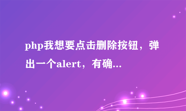 php我想要点击删除按钮，弹出一个alert，有确定和取消按钮，点击确定就是删除，取消就是停在当前页，急用